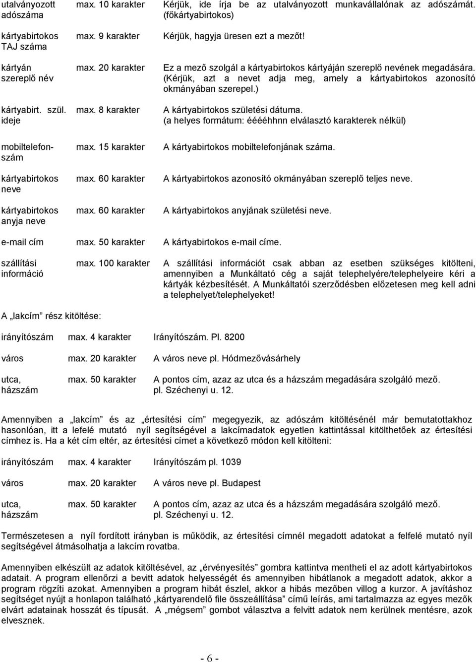(Kérjük, azt a nevet adja meg, amely a azonosító okmányában szerepel.) A születési dátuma. (a helyes formátum: ééééhhnn elválasztó karakterek nélkül) mobiltelefonszám neve anyja neve max.