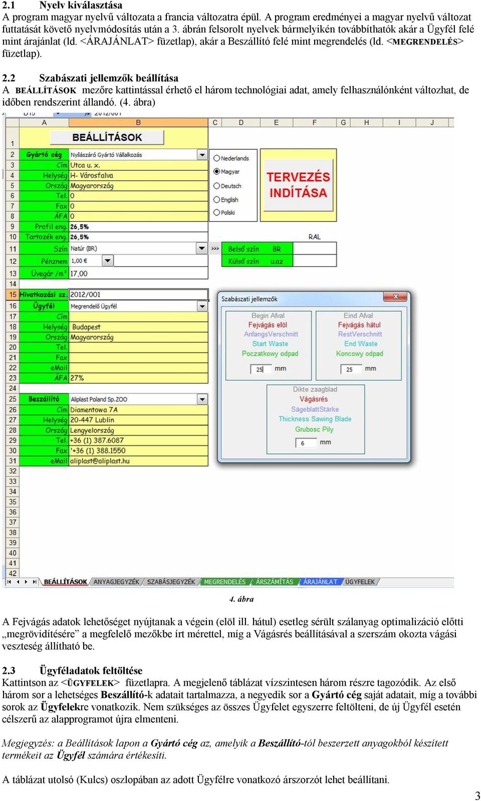 2 Szabászati jellemzők beállítása A BEÁLLÍTÁSOK mezőre kattintással érhető el három technológiai adat, amely felhasználónként változhat, de időben rendszerint állandó. (4. ábra) 4.