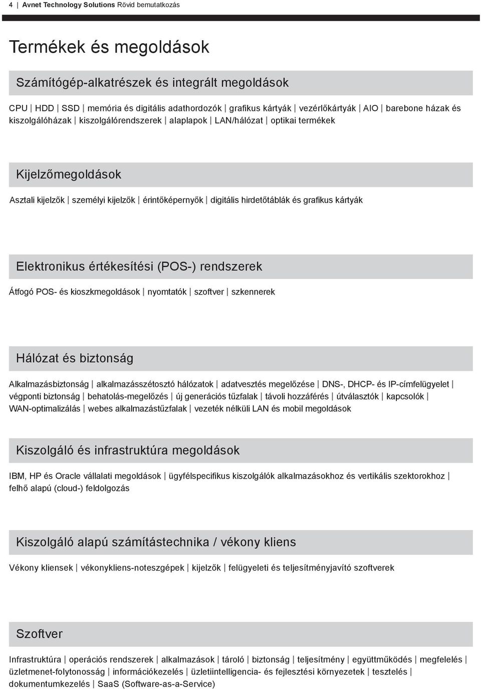 kártyák Elektronikus értékesítési (POS-) rendszerek Átfogó POS- és kioszkmegoldások nyomtatók szoftver szkennerek Hálózat és biztonság Alkalmazásbiztonság alkalmazásszétosztó hálózatok adatvesztés