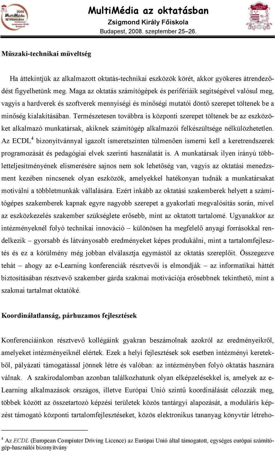 Természetesen továbbra is központi szerepet töltenek be az eszközöket alkalmazó munkatársak, akiknek számítógép alkalmazói felkészültsége nélkülözhetetlen.