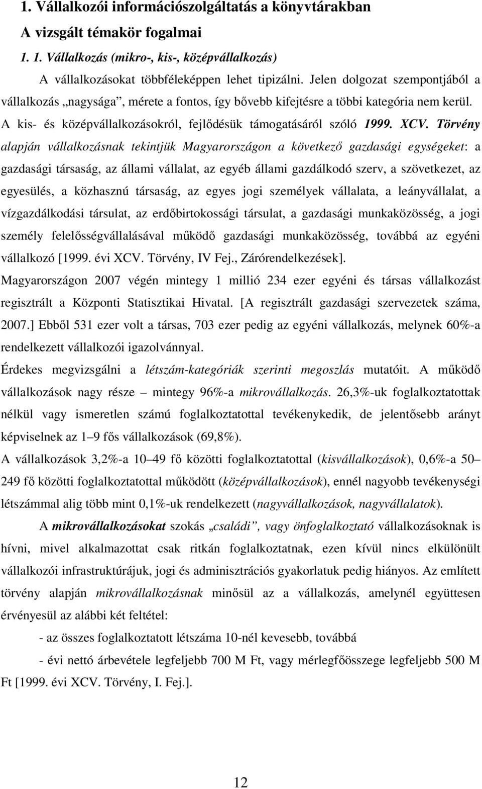 Törvény alapján vállalkozásnak tekintjük Magyarországon a következő gazdasági egységeket: a gazdasági társaság, az állami vállalat, az egyéb állami gazdálkodó szerv, a szövetkezet, az egyesülés, a