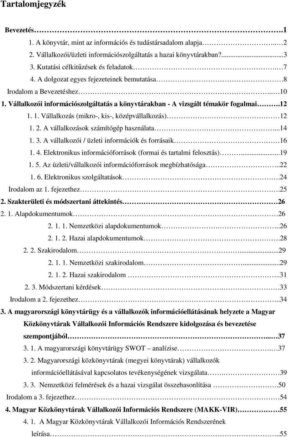 12 1. 1. Vállalkozás (mikro-, kis-, középvállalkozás) 12 1. 2. A vállalkozások számítógép használata...14 1. 3. A vállalkozói / üzleti információk és forrásaik 16 1. 4.