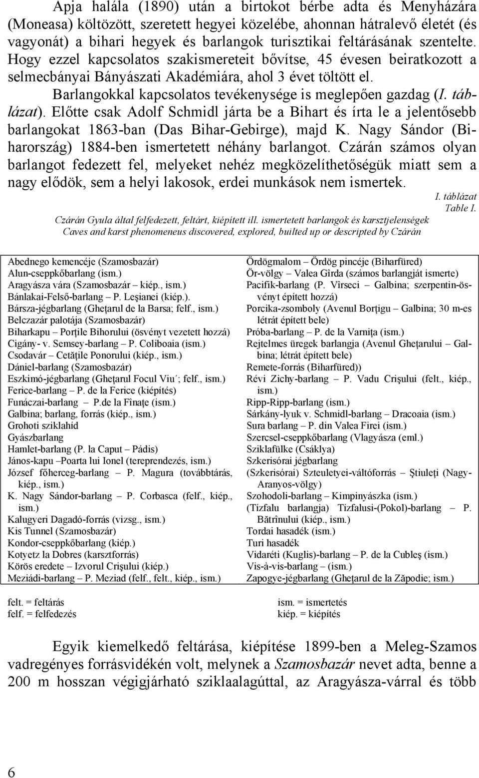 Barlangokkal kapcsolatos tevékenysége is meglepően gazdag (I. táblázat). Előtte csak Adolf Schmidl járta be a Bihart és írta le a jelentősebb barlangokat 1863-ban (Das Bihar-Gebirge), majd K.