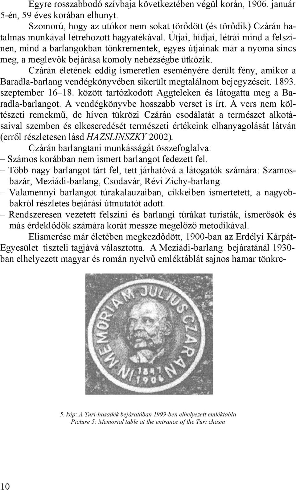 Útjai, hídjai, létrái mind a felszínen, mind a barlangokban tönkrementek, egyes útjainak már a nyoma sincs meg, a meglevők bejárása komoly nehézségbe ütközik.