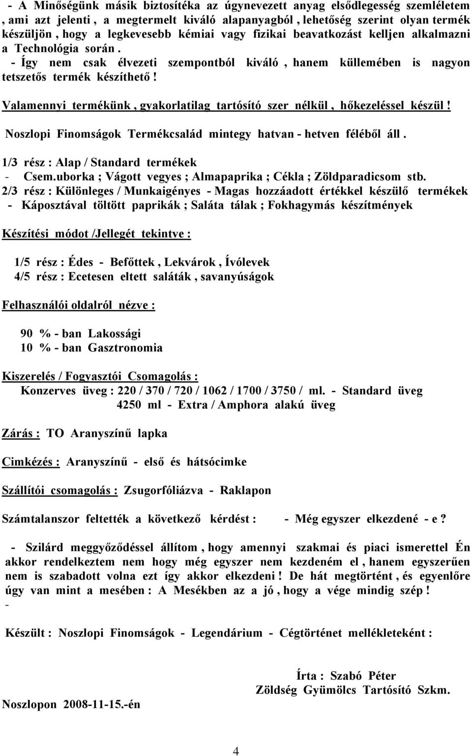 Valamennyi termékünk, gyakorlatilag tartósító szer nélkül, hőkezeléssel készül! Noszlopi Finomságok Termékcsalád mintegy hatvan - hetven féléből áll. 1/3 rész : Alap / Standard termékek - Csem.