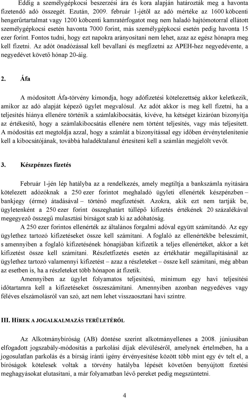 személygépkocsi esetén pedig havonta 15 ezer forint. Fontos tudni, hogy ezt napokra arányosítani nem lehet, azaz az egész hónapra meg kell fizetni.