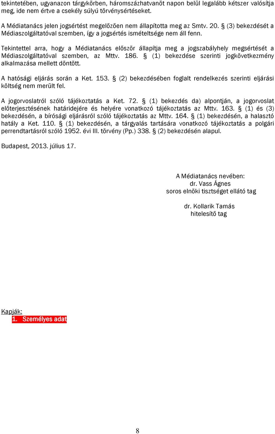 Tekintettel arra, hogy a Médiatanács először állapítja meg a jogszabályhely megsértését a Médiaszolgáltatóval szemben, az Mttv. 186. (1) bekezdése szerinti jogkövetkezmény alkalmazása mellett döntött.