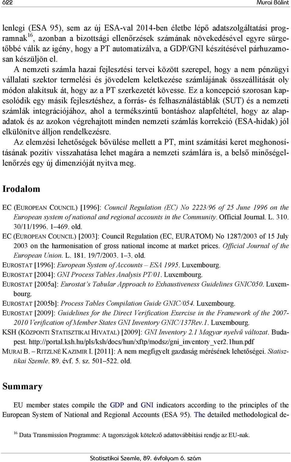 A nemzeti számla hazai fejlesztési tervei között szerepel, hogy a nem pénzügyi vállalati szektor termelési és jövedelem keletkezése számlájának összeállítását oly módon alakítsuk át, hogy az a PT