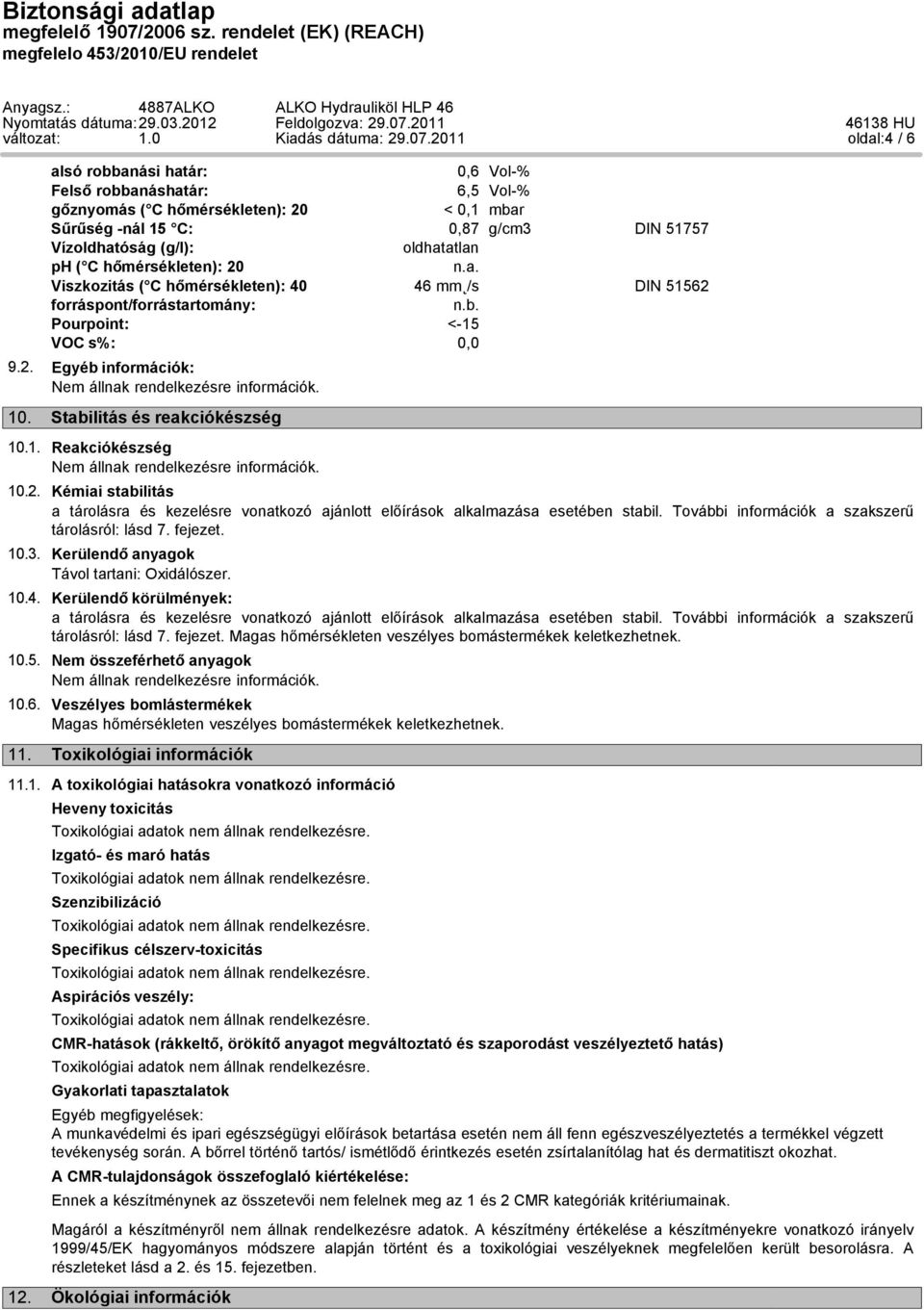 ( C hőmérsékleten): 20 Viszkozitás ( C hőmérsékleten): 40 46 mm /s DIN 51562 forráspont/forrástartomány: n.b. Pourpoint: <-15 VOC s%: 0,0 9.2. Egyéb információk: 10. Stabilitás és reakciókészség 10.1. Reakciókészség 10.