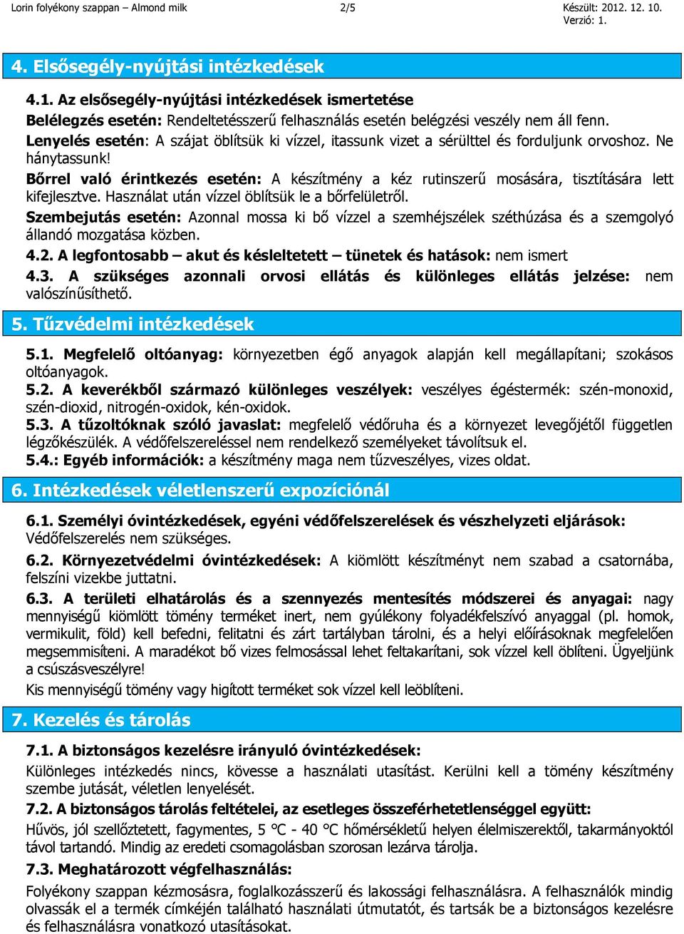 Bőrrel való érintkezés esetén: A készítmény a kéz rutinszerű mosására, tisztítására lett kifejlesztve. Használat után vízzel öblítsük le a bőrfelületről.