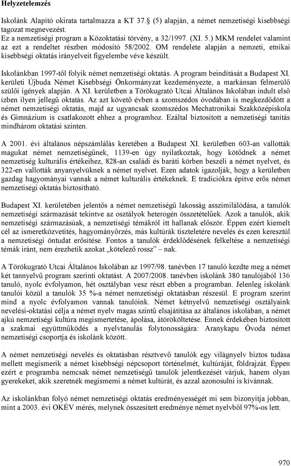 Iskolánkban 1997-től folyik német nemzetiségi oktatás. A program beindítását a Budapest XI. kerületi Újbuda Német Kisebbségi Önkormányzat kezdeményezte, a markánsan felmerülő szülői igények alapján.