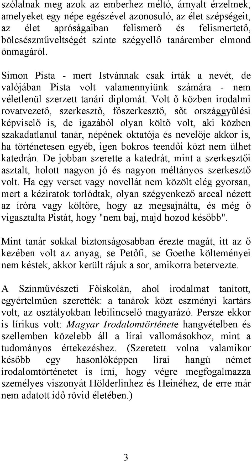 Volt ő közben irodalmi rovatvezető, szerkesztő, főszerkesztő, sőt országgyűlési képviselő is, de igazából olyan költő volt, aki közben szakadatlanul tanár, népének oktatója és nevelője akkor is, ha