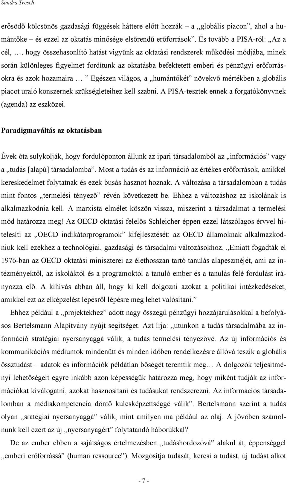 Egészen világos, a humántőkét növekvő mértékben a globális piacot uraló konszernek szükségleteihez kell szabni. A PISA-tesztek ennek a forgatókönyvnek (agenda) az eszközei.