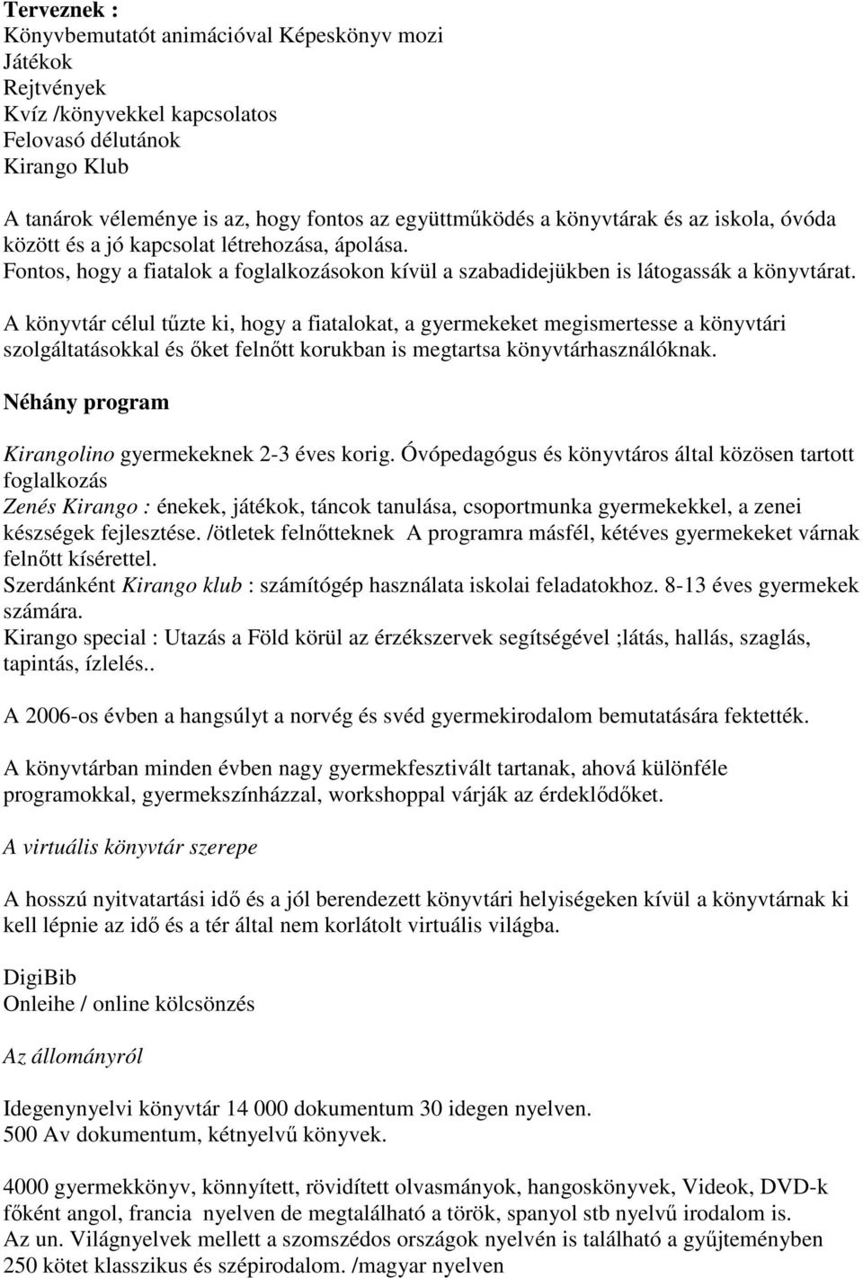 A könyvtár célul tőzte ki, hogy a fiatalokat, a gyermekeket megismertesse a könyvtári szolgáltatásokkal és ıket felnıtt korukban is megtartsa könyvtárhasználóknak.