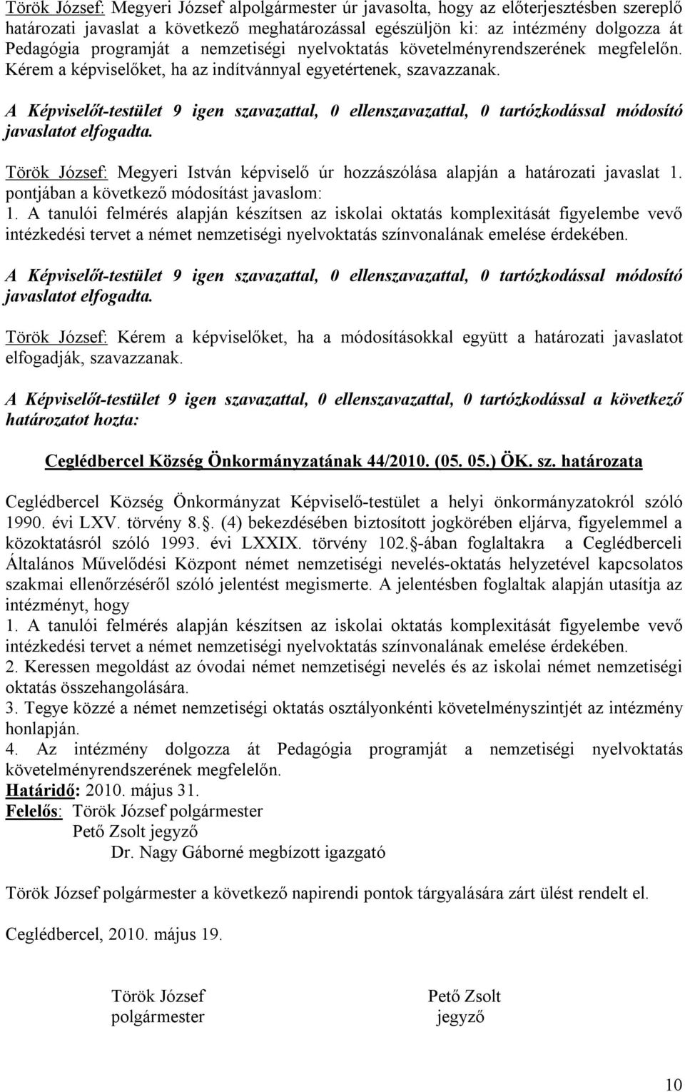 A Képviselőt-testület 9 igen szavazattal, 0 ellenszavazattal, 0 tartózkodással módosító javaslatot elfogadta. Török József: Megyeri István képviselő úr hozzászólása alapján a határozati javaslat 1.