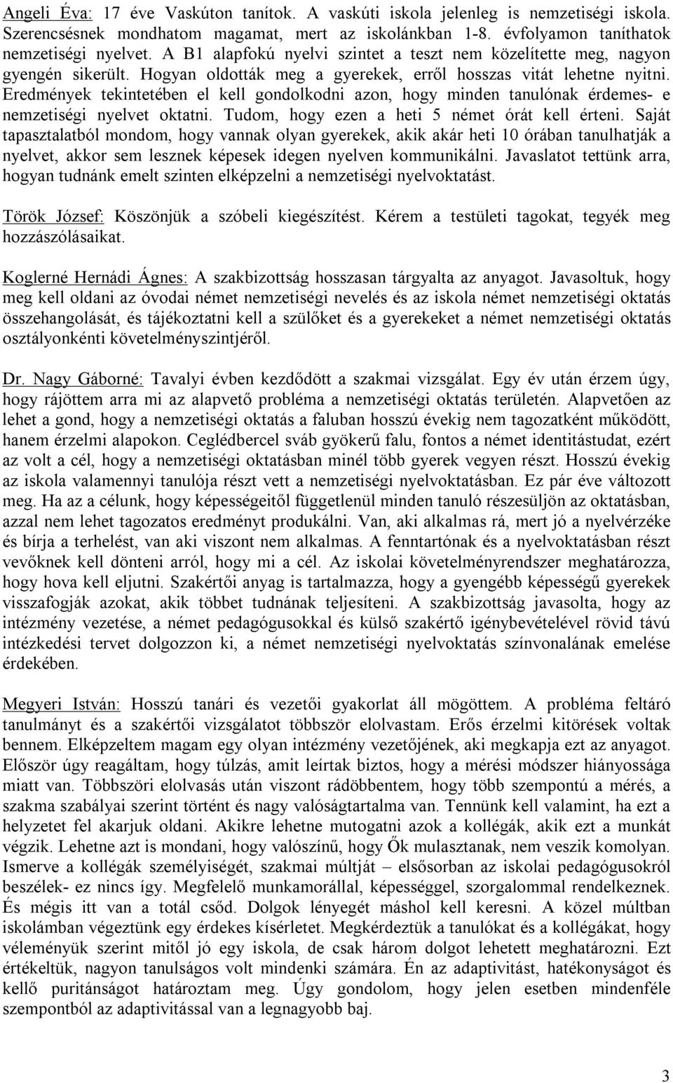 Eredmények tekintetében el kell gondolkodni azon, hogy minden tanulónak érdemes- e nemzetiségi nyelvet oktatni. Tudom, hogy ezen a heti 5 német órát kell érteni.