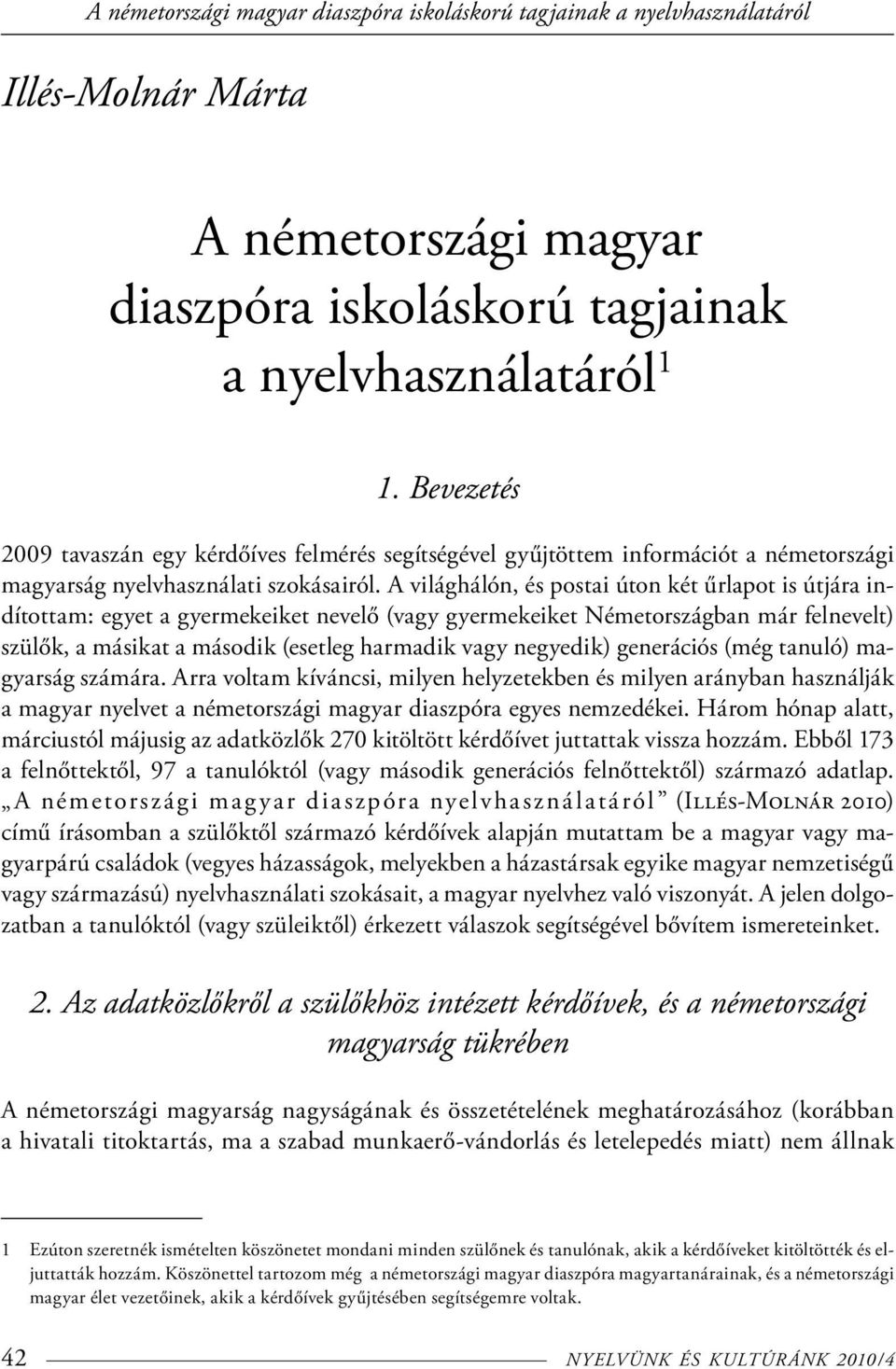 A világhálón, és postai úton két űrlapot is útjára indítottam: egyet a gyermekeiket nevelő (vagy gyermekeiket Németországban már felnevelt) szülők, a másikat a második (esetleg harmadik vagy