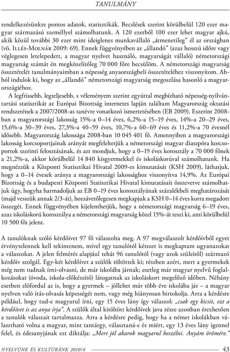 Ennek függvényében az állandó (azaz hosszú időre vagy véglegesen letelepedett, a magyar nyelvet használó, magyarságát vállaló) németországi magyarság számát én megközelítőleg 70 000 főre becsülöm.