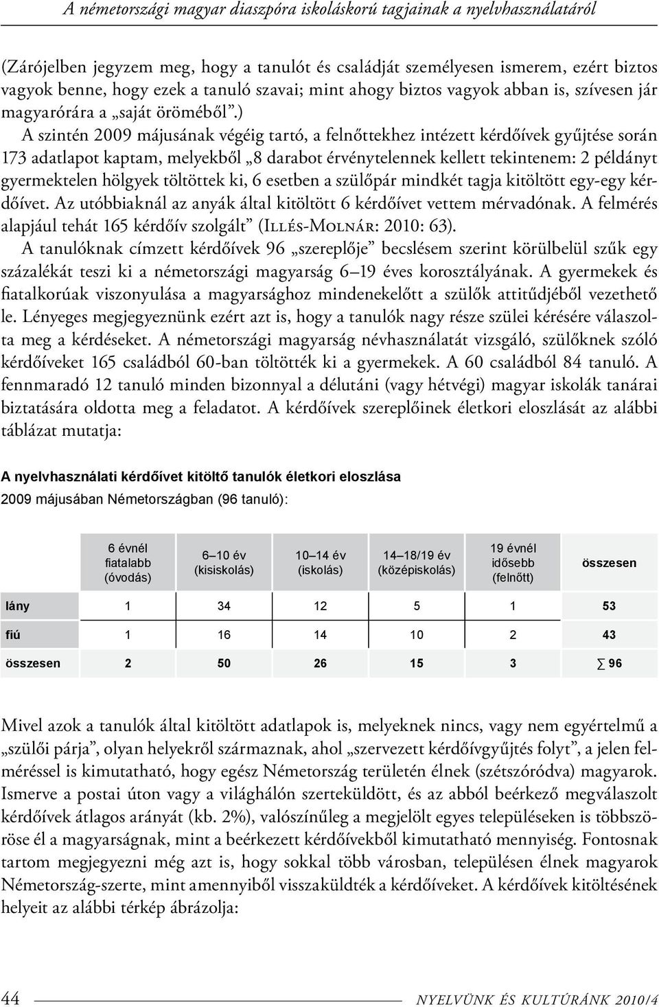 ) A szintén 2009 májusának végéig tartó, a felnőttekhez intézett kérdőívek gyűjtése során 173 adatlapot kaptam, melyekből 8 darabot érvénytelennek kellett tekintenem: 2 példányt gyermektelen hölgyek