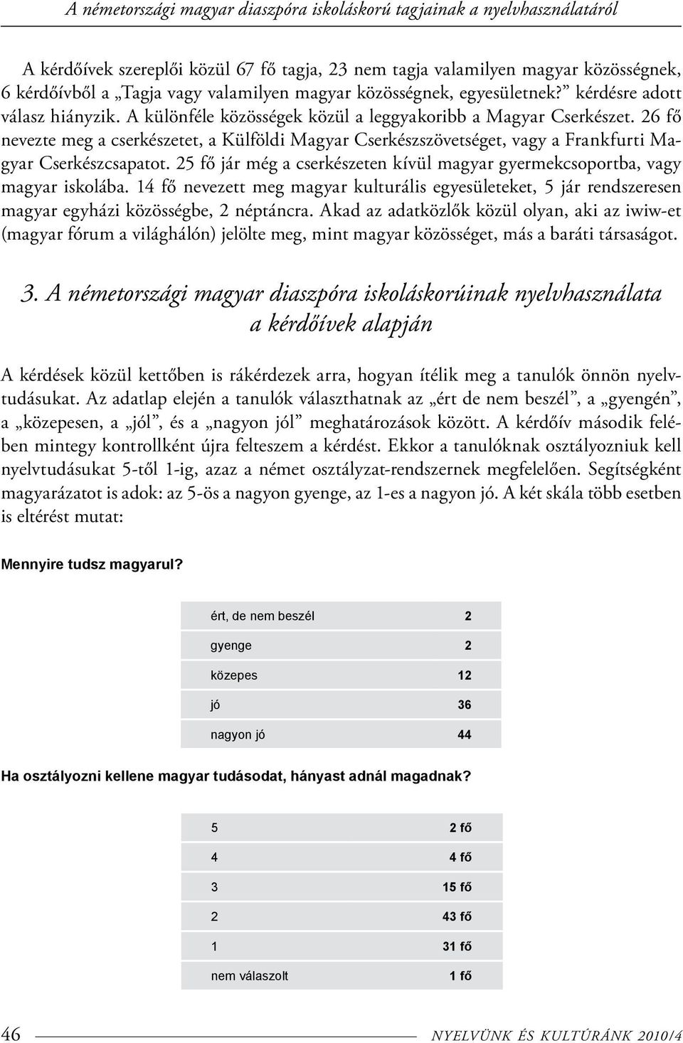 26 fő nevezte meg a cserkészetet, a Külföldi Magyar Cserkészszövetséget, vagy a Frankfurti Magyar Cserkészcsapatot. 25 fő jár még a cserkészeten kívül magyar gyermekcsoportba, vagy magyar iskolába.