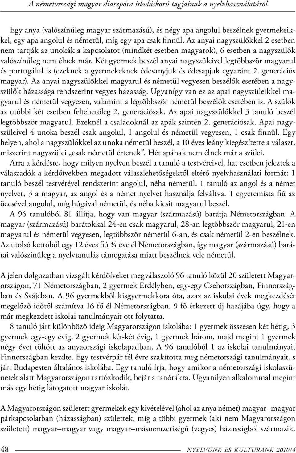 Két gyermek beszél anyai nagyszüleivel legtöbbször magyarul és portugálul is (ezeknek a gyermekeknek édesanyjuk és édesapjuk egyaránt 2. generációs magyar).