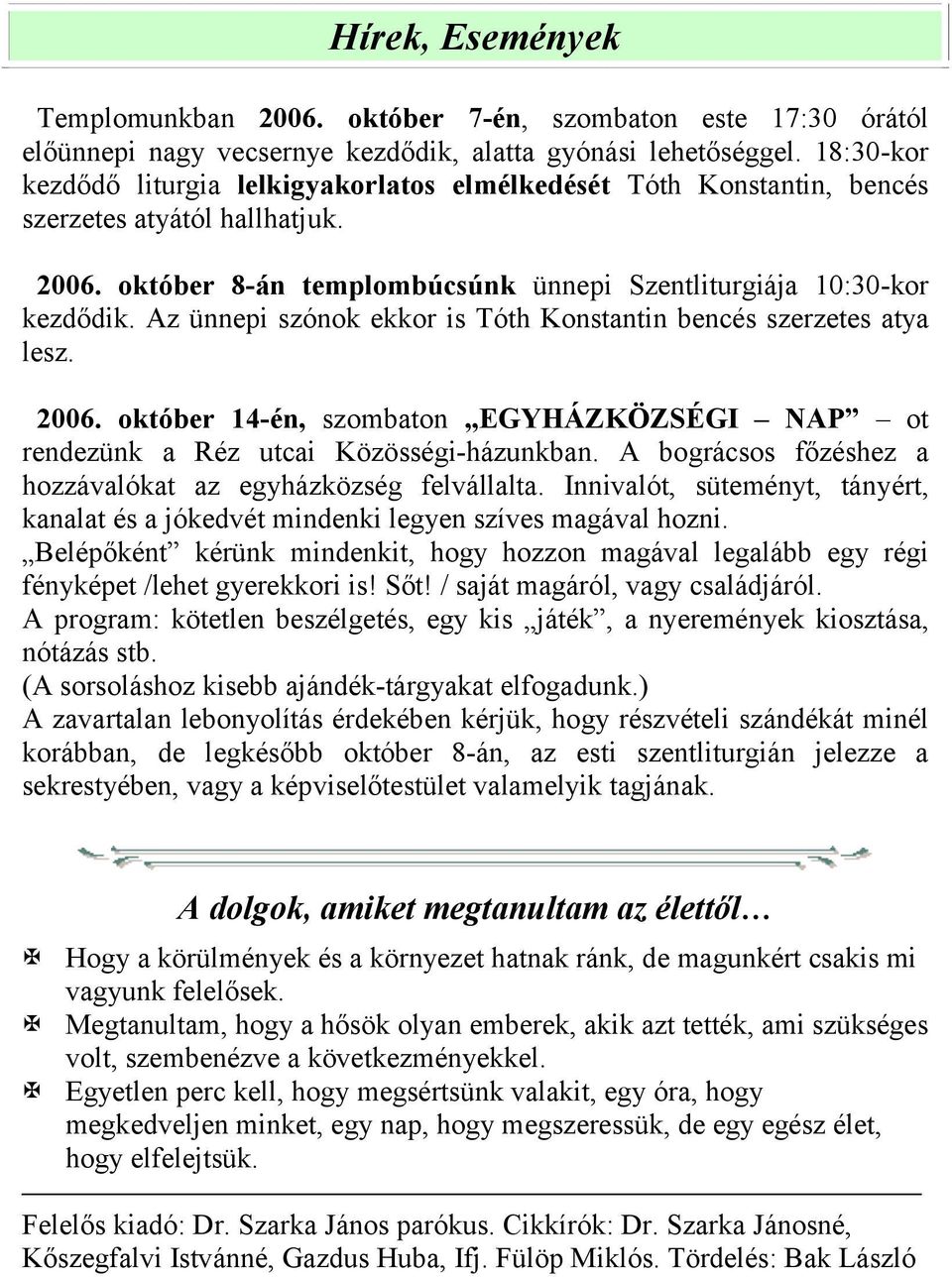 Az ünnepi szónok ekkor is Tóth Konstantin bencés szerzetes atya lesz. 2006. október 14-én, szombaton EGYHÁZKÖZSÉGI NAP ot rendezünk a Réz utcai Közösségi-házunkban.