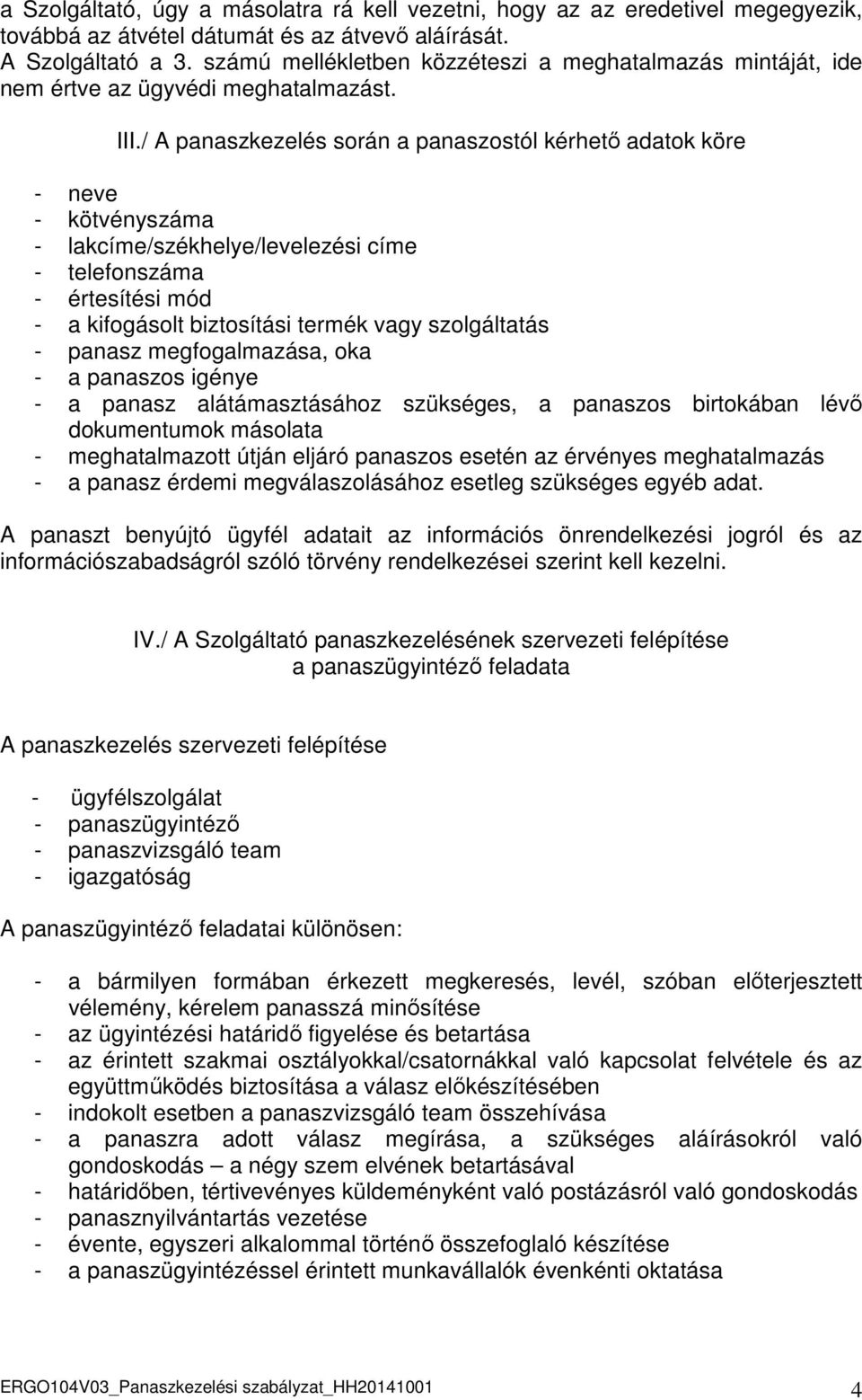 / A panaszkezelés során a panaszostól kérhető adatok köre - neve - kötvényszáma - lakcíme/székhelye/levelezési címe - telefonszáma - értesítési mód - a kifogásolt biztosítási termék vagy szolgáltatás