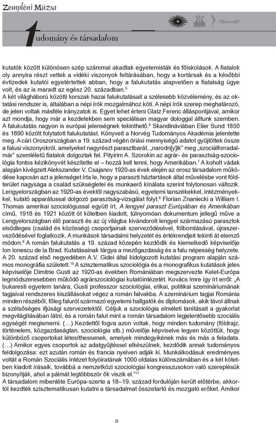 maradt az egész 20. században. 5 A két világháború közötti korszak hazai falukutatásait a szélesebb közvélemény, és az oktatási rendszer is, általában a népi írók mozgalmához köti.