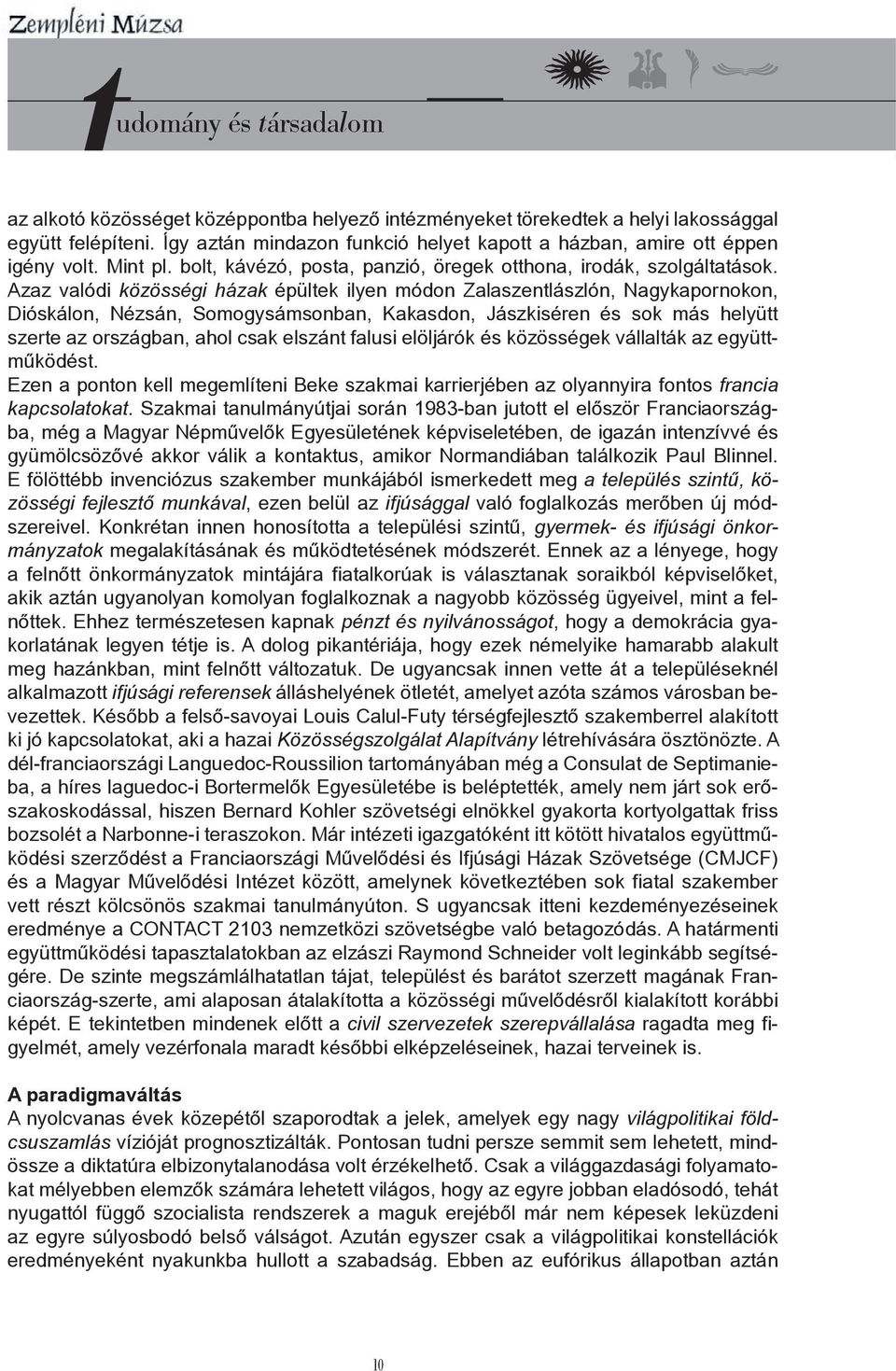 Azaz valódi közösségi házak épültek ilyen módon Zalaszentlászlón, Nagykapornokon, Dióskálon, Nézsán, Somogysámsonban, Kakasdon, Jászkiséren és sok más helyütt szerte az országban, ahol csak elszánt