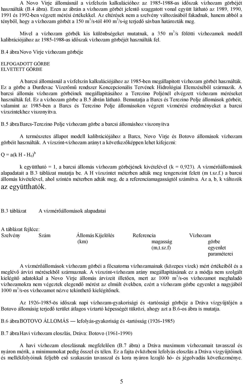 Az eltérések nem a szelvény változásából fakadnak, hanem abból a tényből, hogy a vízhozam görbét a 150 m 3 /s-tól 400 m 3 /s-ig terjedő sávban határozták meg.