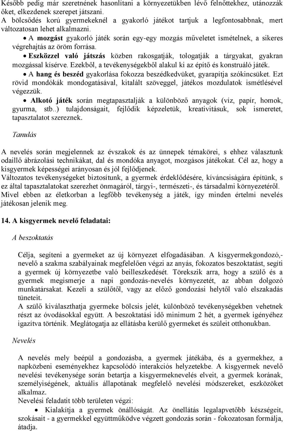 A mozgást gyakorló játék során egy-egy mozgás műveletet ismételnek, a sikeres végrehajtás az öröm forrása. Eszközzel való játszás közben rakosgatják, tologatják a tárgyakat, gyakran mozgással kísérve.