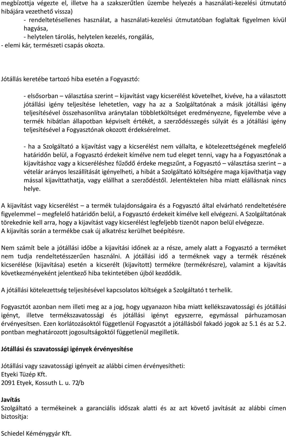 Jótállás keretébe tartozó hiba esetén a Fogyasztó: elsősorban választása szerint kijavítást vagy kicserélést követelhet, kivéve, ha a választott jótállási igény teljesítése lehetetlen, vagy ha az a