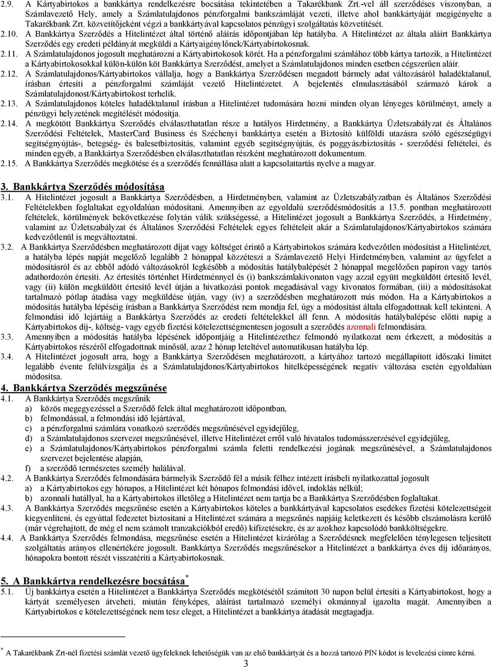 közvetítőjeként végzi a bankkártyával kapcsolatos pénzügyi szolgáltatás közvetítését. 2.10. A Bankkártya Szerződés a Hitelintézet által történő aláírás időpontjában lép hatályba.