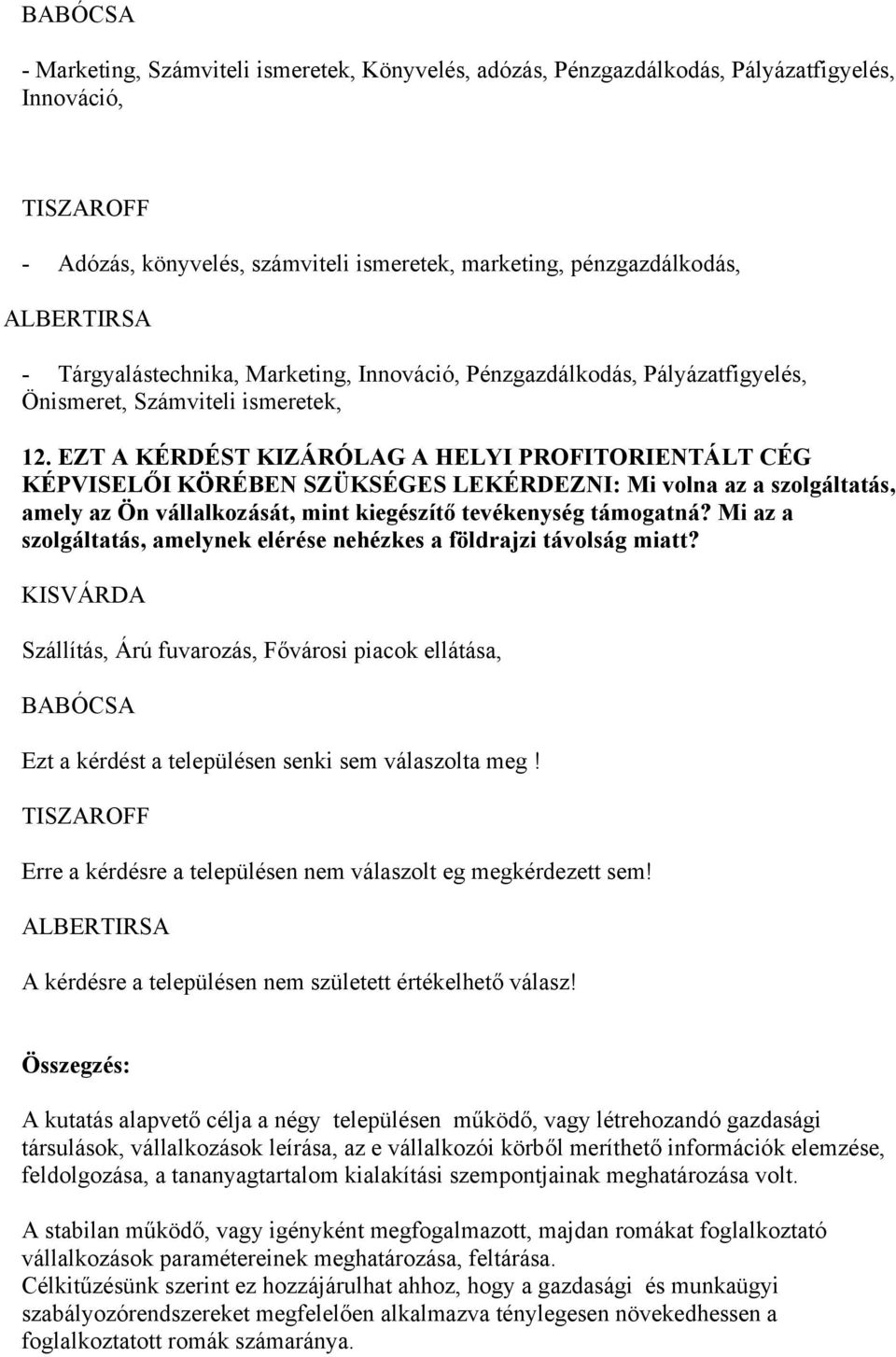 EZT A KÉRDÉST KIZÁRÓLAG A HELYI PROFITORIENTÁLT CÉG KÉPVISELŐI KÖRÉBEN SZÜKSÉGES LEKÉRDEZNI: Mi volna az a szolgáltatás, amely az Ön vállalkozását, mint kiegészítő tevékenység támogatná?