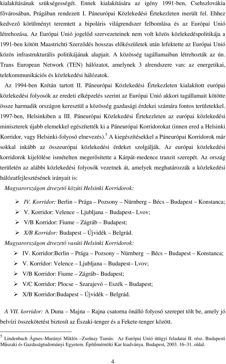 Az Európai Unió jogelőd szervezeteinek nem volt közös közlekedéspolitikája a 1991-ben kötött Maastrichti Szerződés hosszas előkészületek után lefektette az Európai Unió közös infrastrukturális