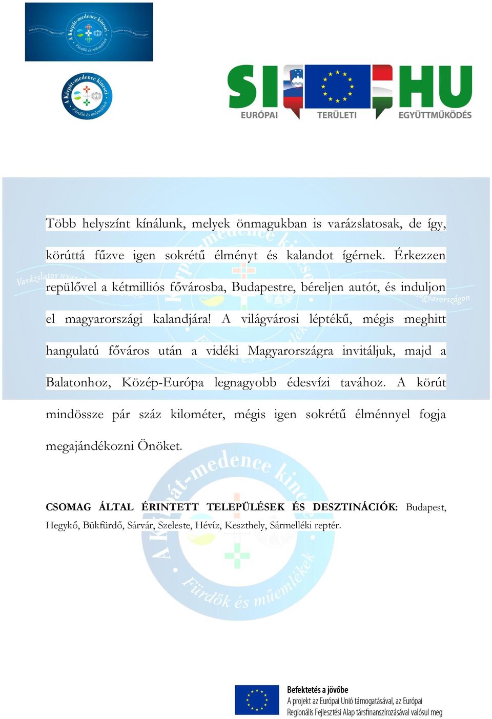 A világvárosi léptékű, mégis meghitt hangulatú főváros után a vidéki Magyarországra invitáljuk, majd a Balatonhoz, Közép-Európa legnagyobb édesvízi tavához.