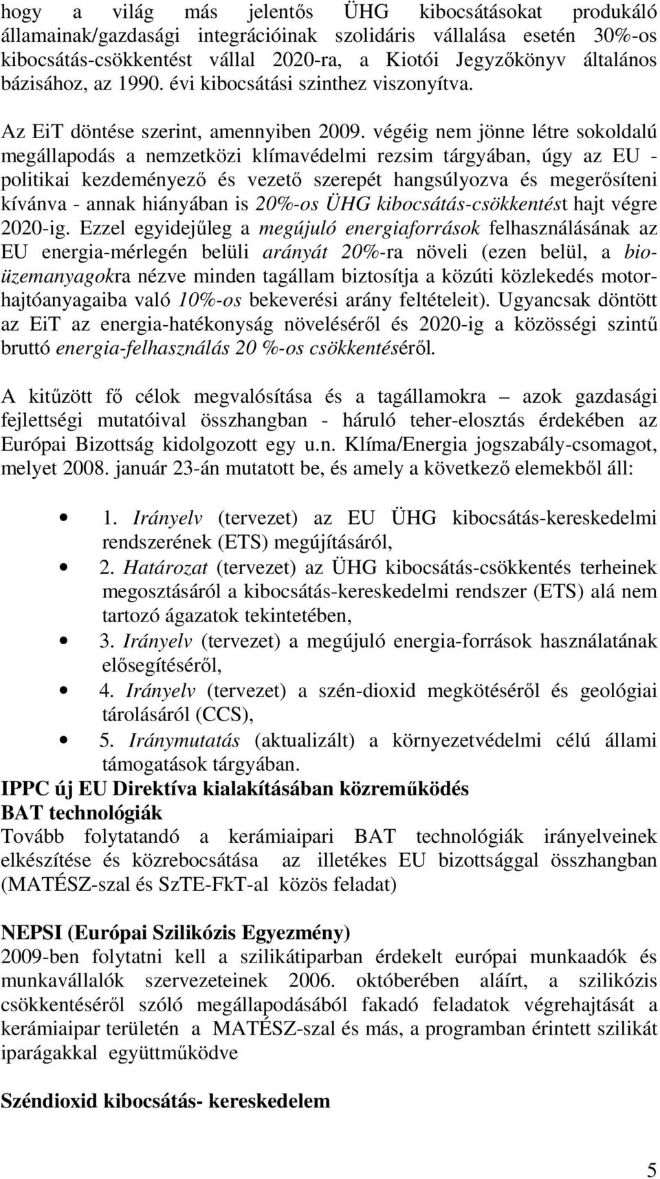 végéig nem jönne létre sokoldalú megállapodás a nemzetközi klímavédelmi rezsim tárgyában, úgy az EU - politikai kezdeményező és vezető szerepét hangsúlyozva és megerősíteni kívánva - annak hiányában