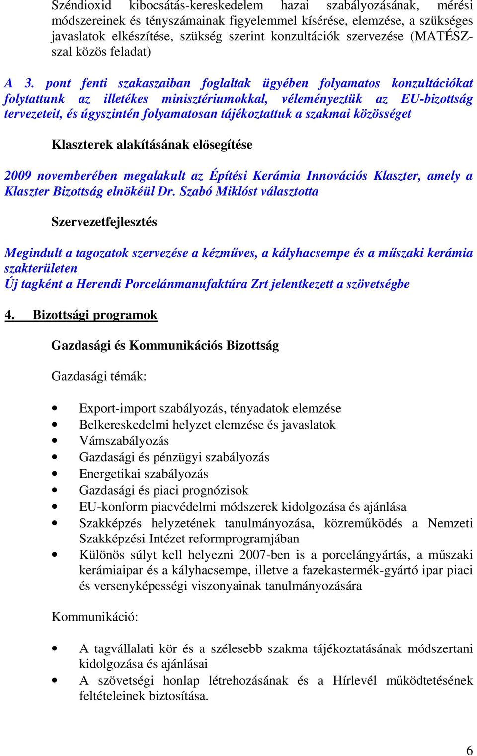 pont fenti szakaszaiban foglaltak ügyében folyamatos konzultációkat folytattunk az illetékes minisztériumokkal, véleményeztük az EU-bizottság tervezeteit, és úgyszintén folyamatosan tájékoztattuk a