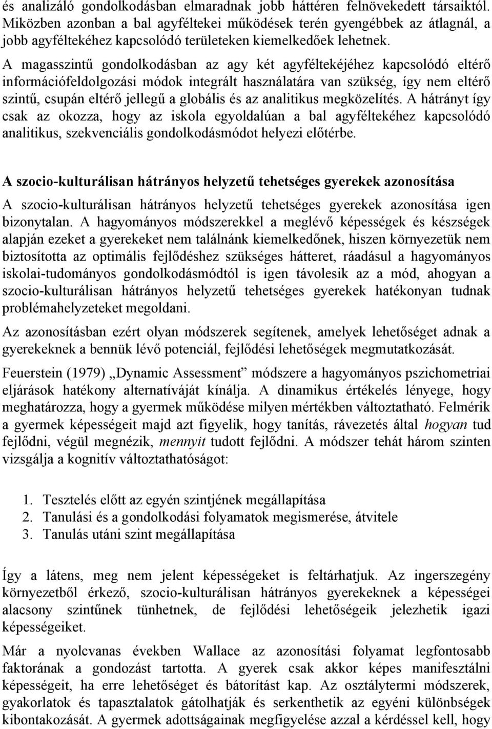 A magasszintű gondolkodásban az agy két agyféltekéjéhez kapcsolódó eltérő információfeldolgozási módok integrált használatára van szükség, így nem eltérő szintű, csupán eltérő jellegű a globális és