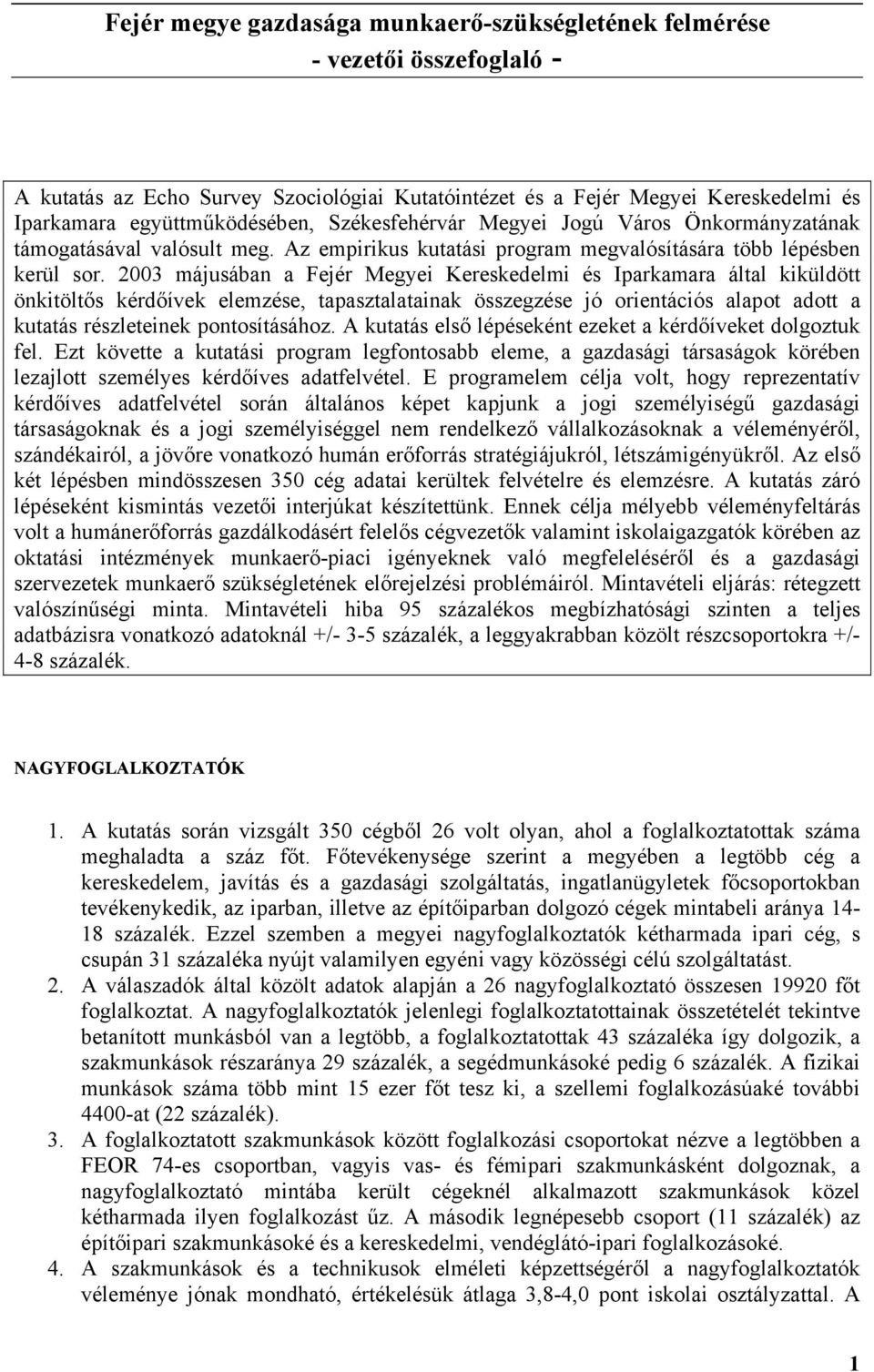 2003 májusában a Fejér Megyei Kereskedelmi és Iparkamara által kiküldött önkitöltős kérdőívek elemzése, tapasztalatainak összegzése jó orientációs alapot adott a kutatás részleteinek pontosításához.