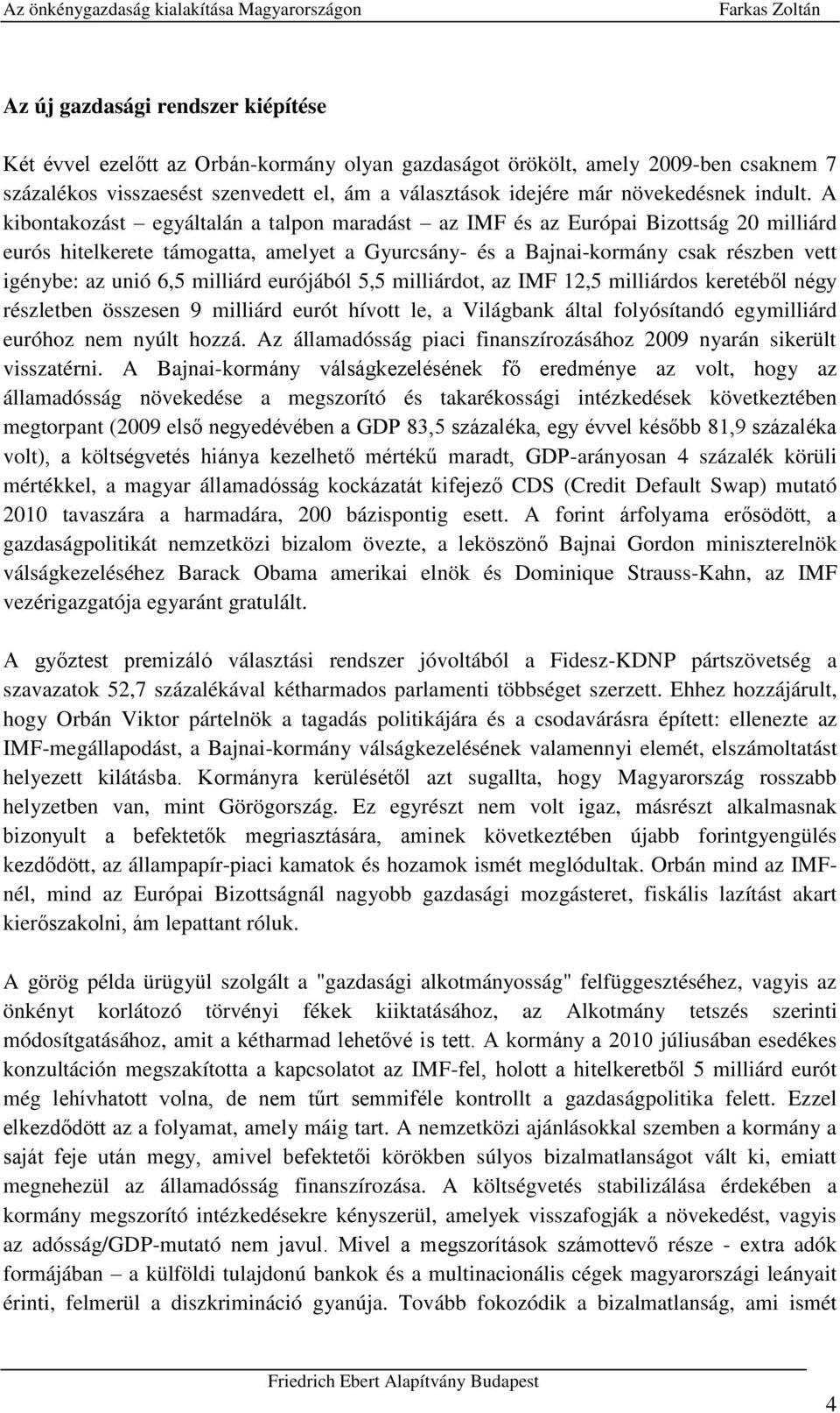 A kibontakozást egyáltalán a talpon maradást az IMF és az Európai Bizottság 20 milliárd eurós hitelkerete támogatta, amelyet a Gyurcsány- és a Bajnai-kormány csak részben vett igénybe: az unió 6,5