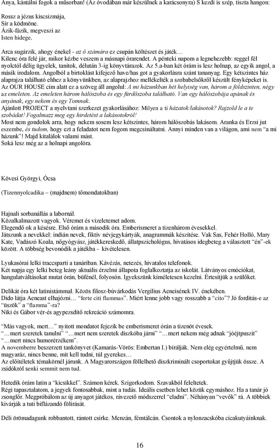 A pénteki napom a legnehezebb: reggel fél nyolctól délig ügyelek, tanítok, délután 3-ig könyvtárazok. Az 5.a-ban két órám is lesz holnap, az egyik angol, a másik irodalom.