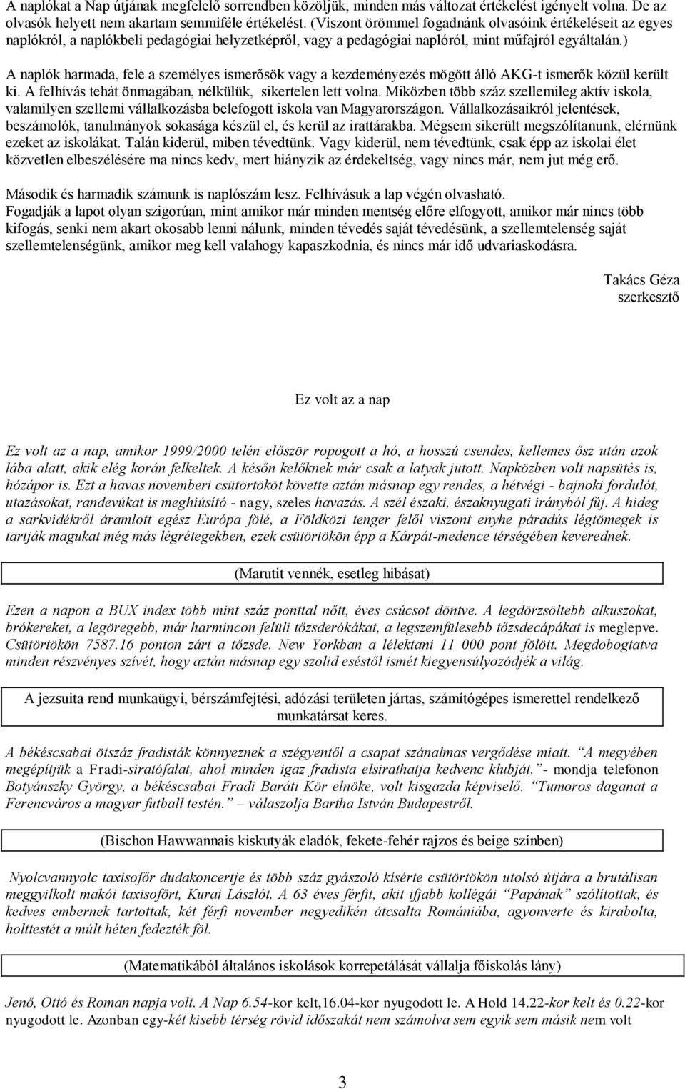 ) A naplók harmada, fele a személyes ismerősök vagy a kezdeményezés mögött álló AKG-t ismerők közül került ki. A felhívás tehát önmagában, nélkülük, sikertelen lett volna.