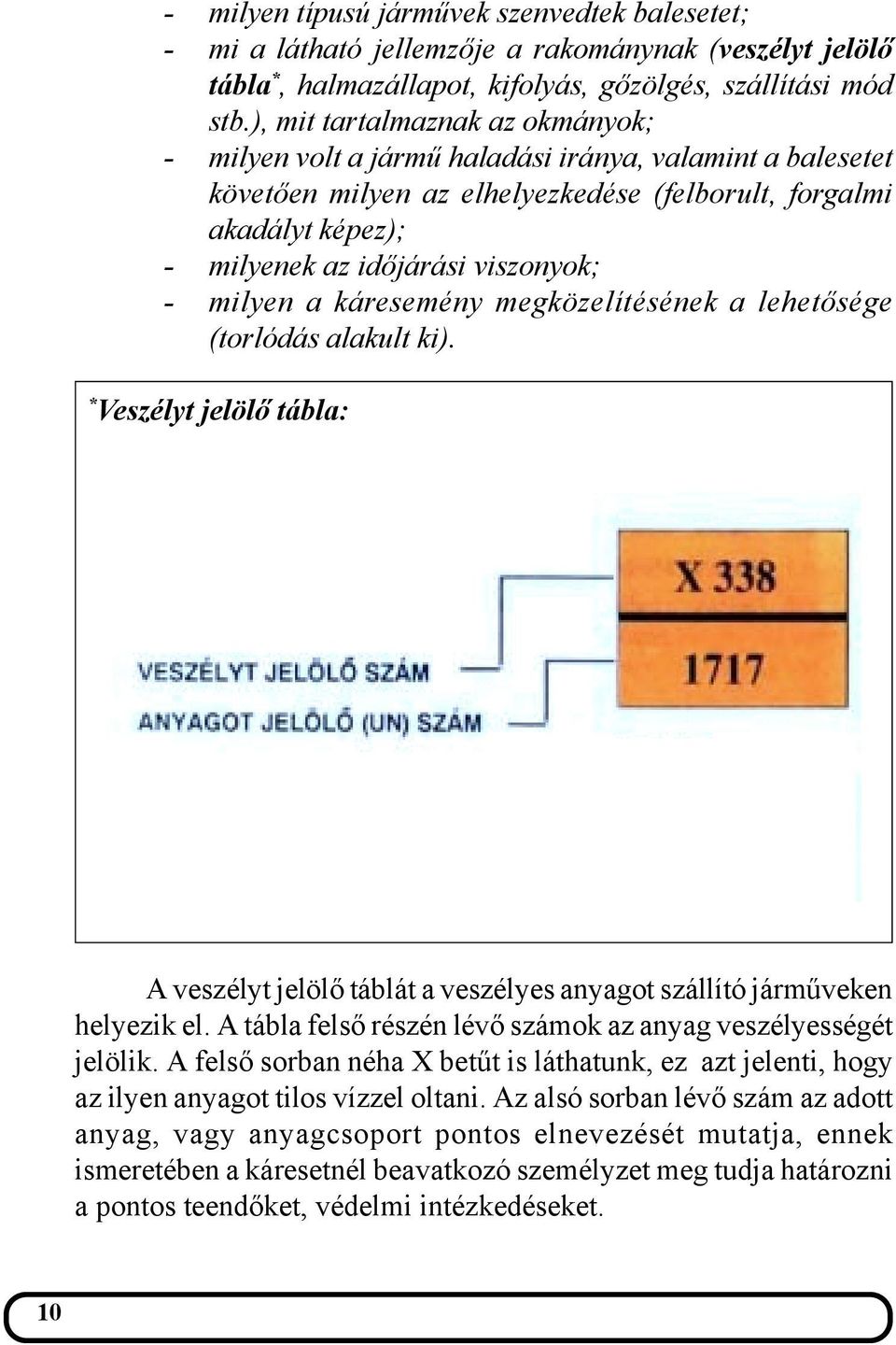 - milyen a káresemény megközelítésének a lehetősége (torlódás alakult ki). * Veszélyt jelölő tábla: A veszélyt jelölő táblát a veszélyes anyagot szállító járműveken helyezik el.