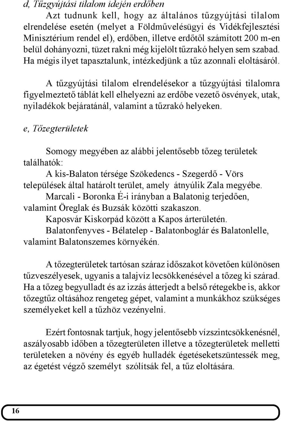 A tűzgyújtási tilalom elrendelésekor a tűzgyújtási tilalomra figyelmeztető táblát kell elhelyezni az erdőbe vezető ösvények, utak, nyiladékok bejáratánál, valamint a tűzrakó helyeken.