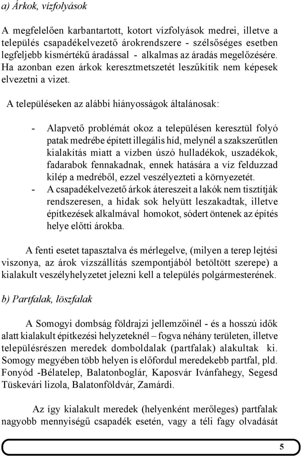 A településeken az alábbi hiányosságok általánosak: - Alapvető problémát okoz a településen keresztül folyó patak medrébe épített illegális híd, melynél a szakszerűtlen kialakítás miatt a vízben úszó