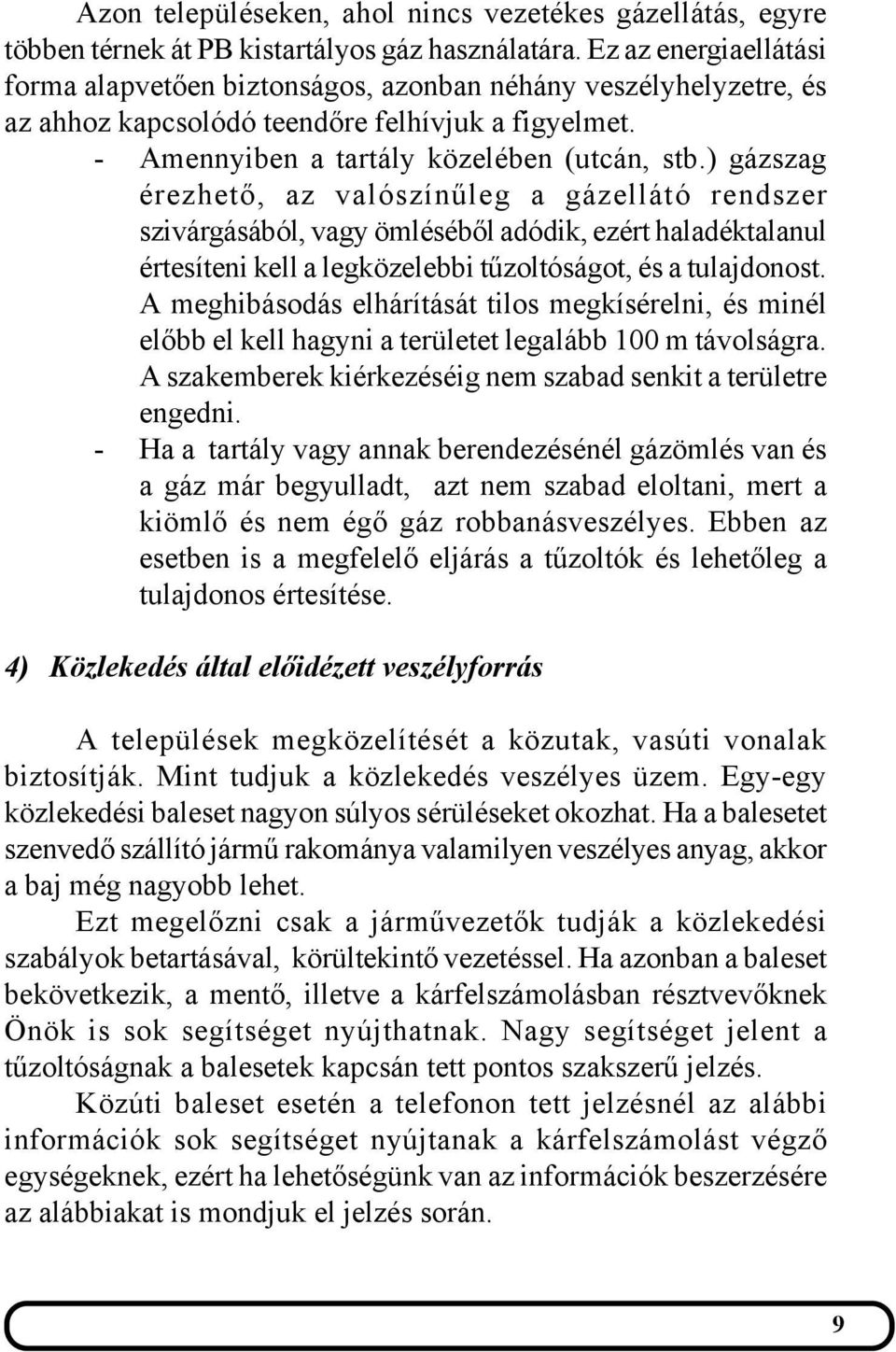 ) gázszag érezhető, az valószínűleg a gázellátó rendszer szivárgásából, vagy ömléséből adódik, ezért haladéktalanul értesíteni kell a legközelebbi tűzoltóságot, és a tulajdonost.