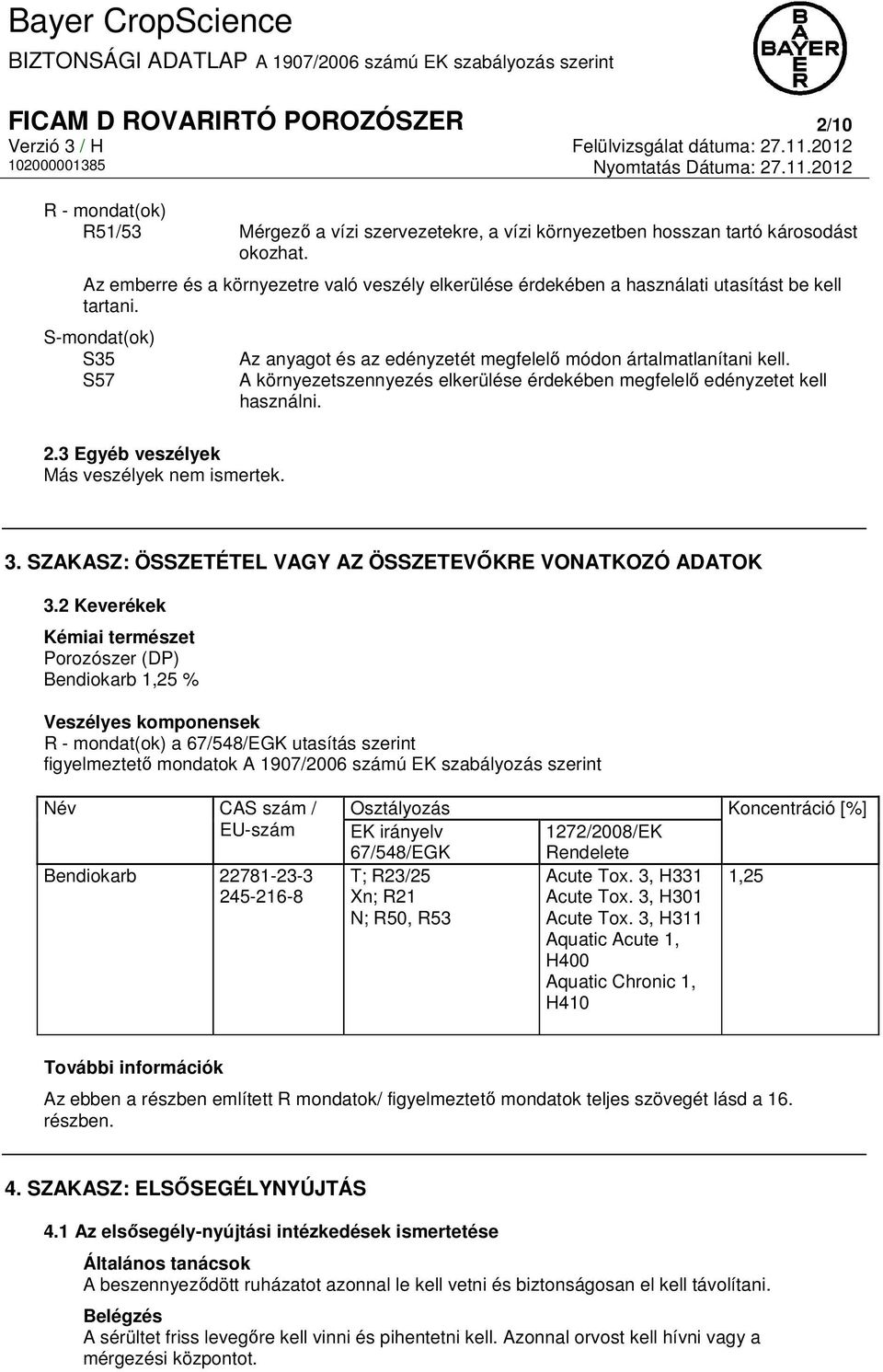 A környezetszennyezés elkerülése érdekében megfelelő edényzetet kell használni. 2.3 Egyéb veszélyek Más veszélyek nem ismertek. 3. SZAKASZ: ÖSSZETÉTEL VAGY AZ ÖSSZETEVŐKRE VONATKOZÓ ADATOK 3.