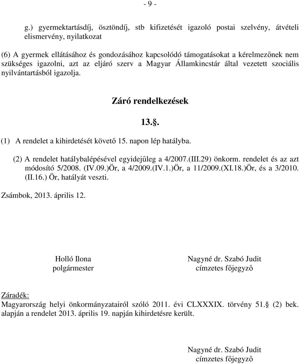 szükséges igazolni, azt az eljáró szerv a Magyar Államkincstár által vezetett szociális nyilvántartásból igazolja. Záró rendelkezések 13.. (1) A rendelet a kihirdetését követő 15. napon lép hatályba.