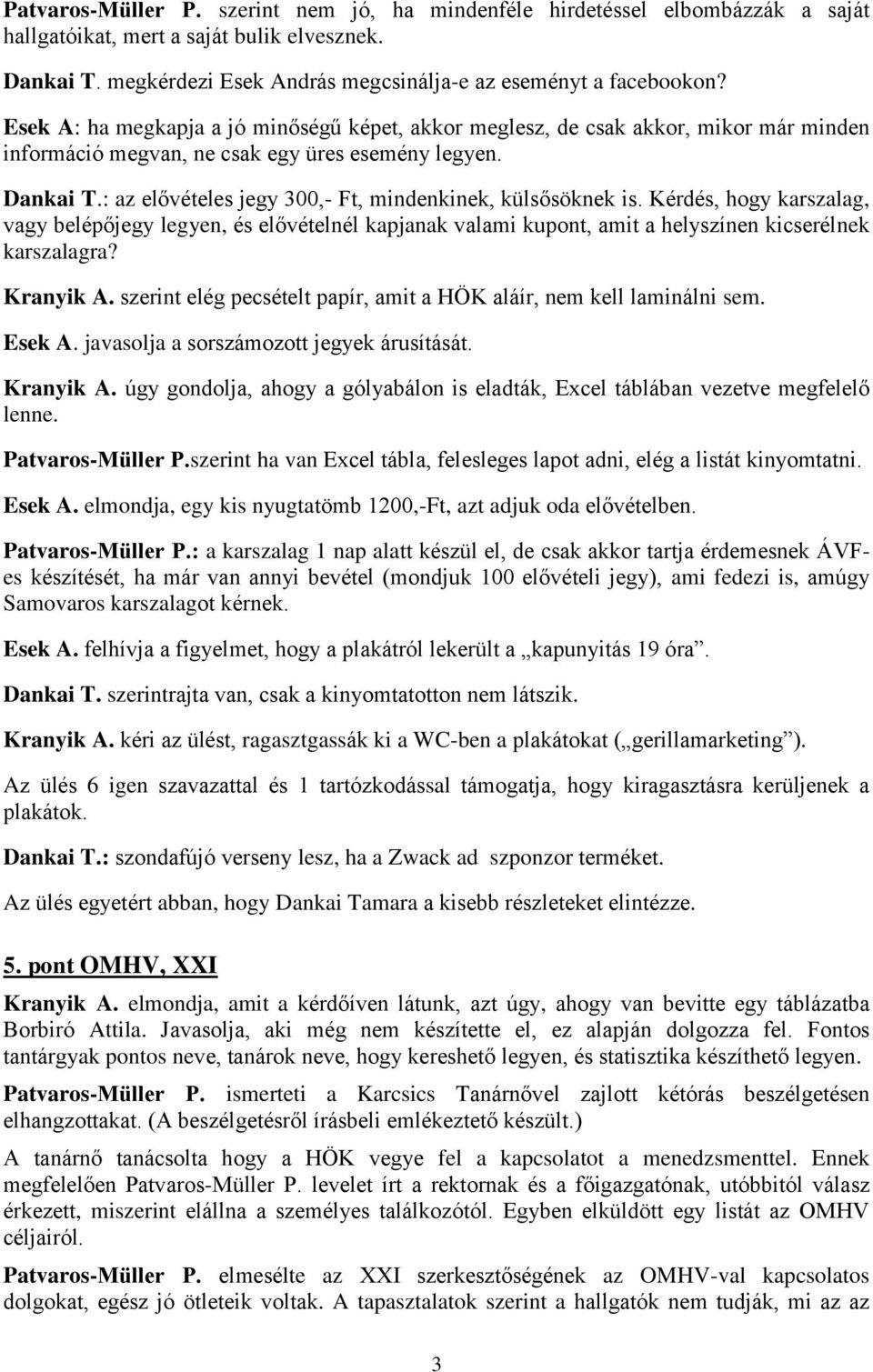 : az elővételes jegy 300,- Ft, mindenkinek, külsősöknek is. Kérdés, hogy karszalag, vagy belépőjegy legyen, és elővételnél kapjanak valami kupont, amit a helyszínen kicserélnek karszalagra? Kranyik A.